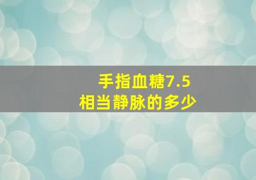 手指血糖7.5相当静脉的多少