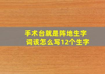 手术台就是阵地生字词该怎么写12个生字