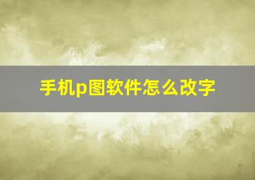 手机p图软件怎么改字