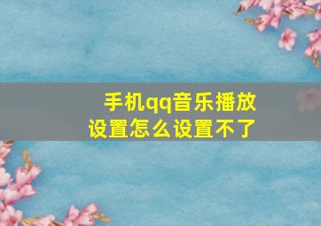 手机qq音乐播放设置怎么设置不了