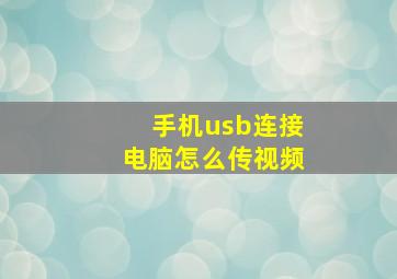 手机usb连接电脑怎么传视频