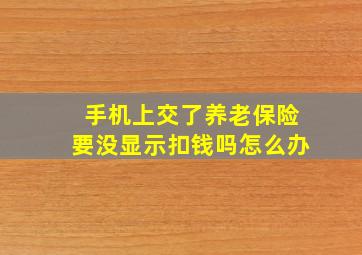 手机上交了养老保险要没显示扣钱吗怎么办