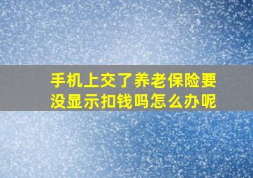 手机上交了养老保险要没显示扣钱吗怎么办呢