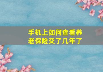 手机上如何查看养老保险交了几年了