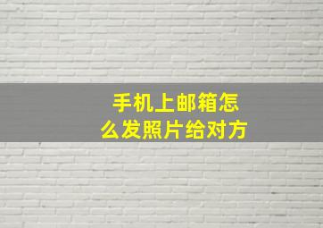 手机上邮箱怎么发照片给对方