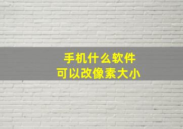 手机什么软件可以改像素大小