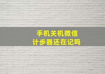 手机关机微信计步器还在记吗