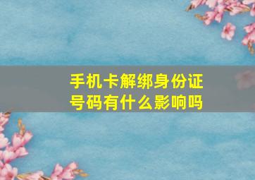 手机卡解绑身份证号码有什么影响吗