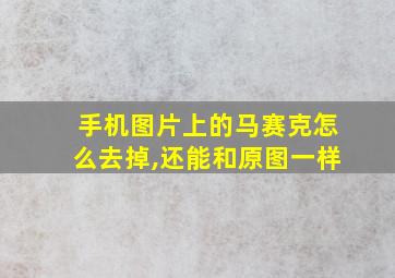 手机图片上的马赛克怎么去掉,还能和原图一样