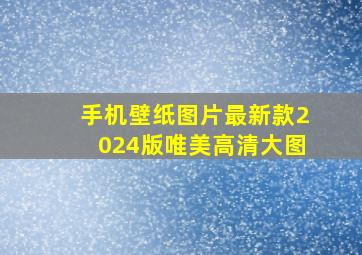 手机壁纸图片最新款2024版唯美高清大图