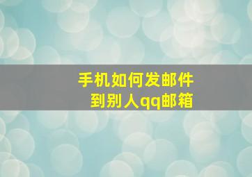 手机如何发邮件到别人qq邮箱