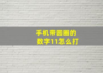 手机带圆圈的数字11怎么打