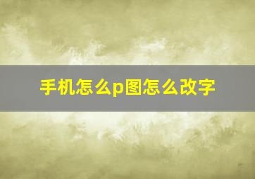 手机怎么p图怎么改字