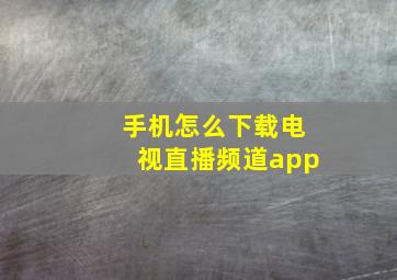 手机怎么下载电视直播频道app