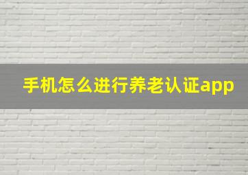 手机怎么进行养老认证app