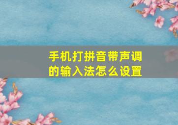 手机打拼音带声调的输入法怎么设置