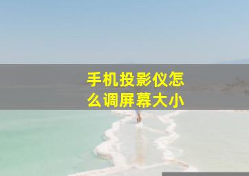 手机投影仪怎么调屏幕大小