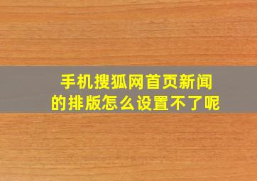 手机搜狐网首页新闻的排版怎么设置不了呢