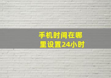 手机时间在哪里设置24小时