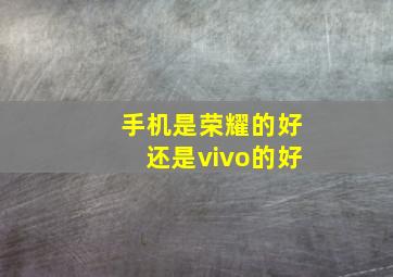 手机是荣耀的好还是vivo的好