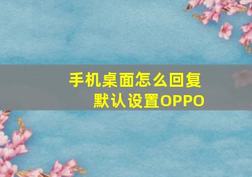 手机桌面怎么回复默认设置OPPO