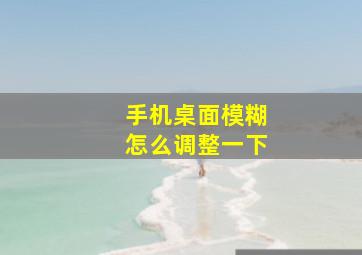 手机桌面模糊怎么调整一下