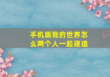 手机版我的世界怎么两个人一起建造