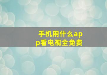 手机用什么app看电视全免费