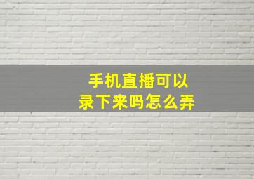 手机直播可以录下来吗怎么弄