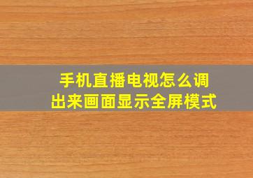 手机直播电视怎么调出来画面显示全屏模式