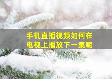 手机直播视频如何在电视上播放下一集呢