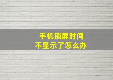 手机锁屏时间不显示了怎么办