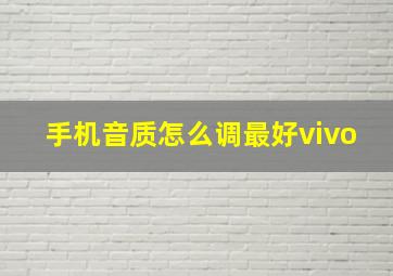 手机音质怎么调最好vivo