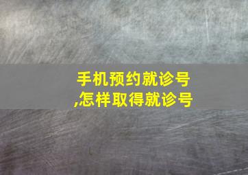 手机预约就诊号,怎样取得就诊号