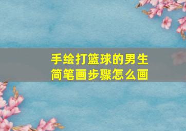 手绘打篮球的男生简笔画步骤怎么画