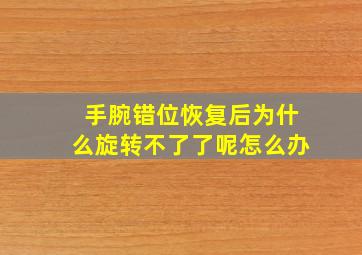 手腕错位恢复后为什么旋转不了了呢怎么办