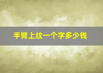 手臂上纹一个字多少钱