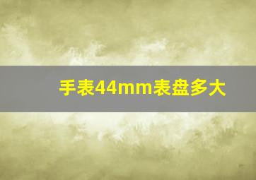 手表44mm表盘多大