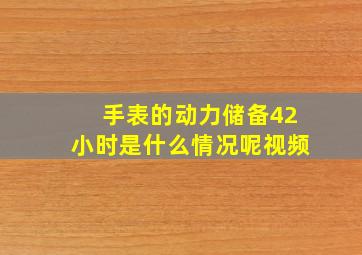 手表的动力储备42小时是什么情况呢视频