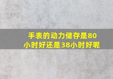 手表的动力储存是80小时好还是38小时好呢