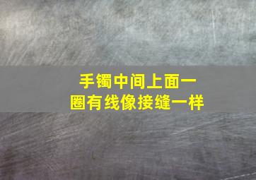 手镯中间上面一圈有线像接缝一样