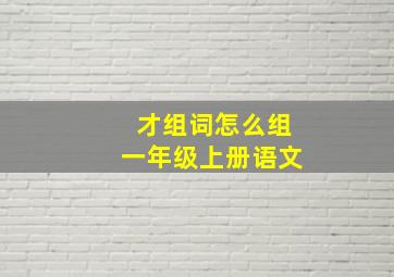 才组词怎么组一年级上册语文