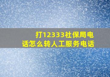 打12333社保局电话怎么转人工服务电话