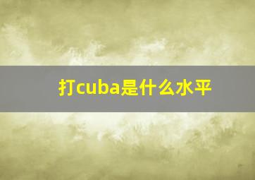 打cuba是什么水平