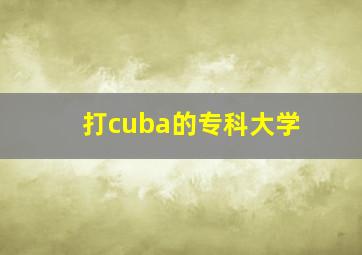 打cuba的专科大学