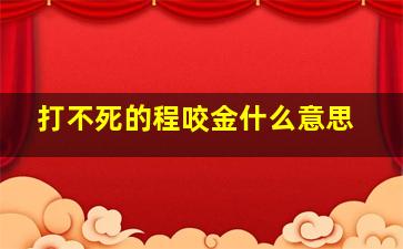 打不死的程咬金什么意思