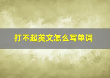 打不起英文怎么写单词