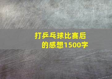 打乒乓球比赛后的感想1500字