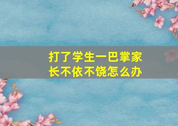 打了学生一巴掌家长不依不饶怎么办