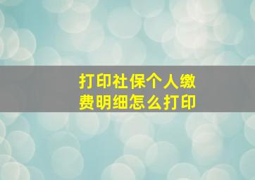 打印社保个人缴费明细怎么打印